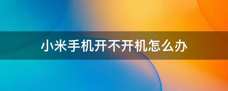 小米手机开不开机怎么办（小米手机开不开机怎么办?强制重启方法教给你!）