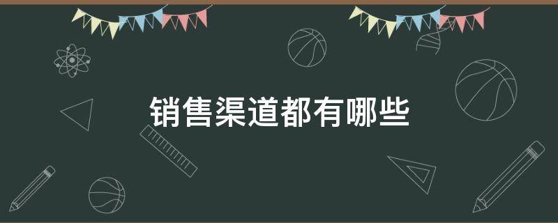 销售渠道都有哪些（销售渠道都有哪些线下）