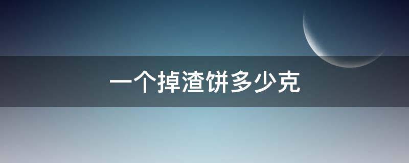 一个掉渣饼多少克（一个掉渣饼大概多少克）