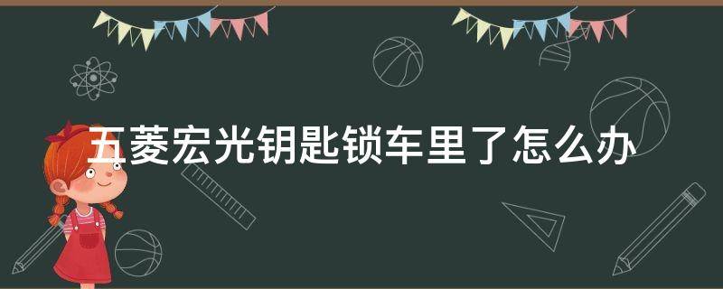 五菱宏光钥匙锁车里了怎么办（车开锁小技巧10秒开锁）