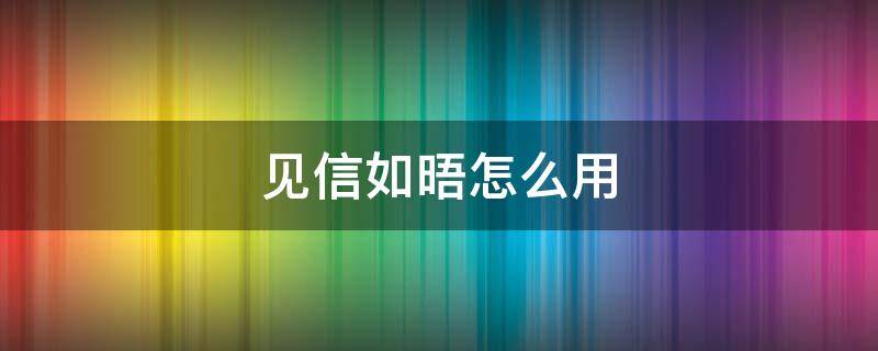 见信如晤怎么用（见信如晤的回答是什么）