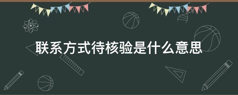 联系方式待核验是什么意思 联系方式待核验是什么意思啊