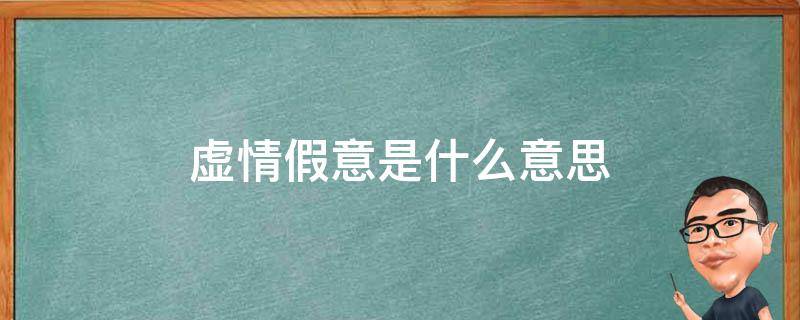 虚情假意是什么意思 虚情假意的意思是什么 标准答案