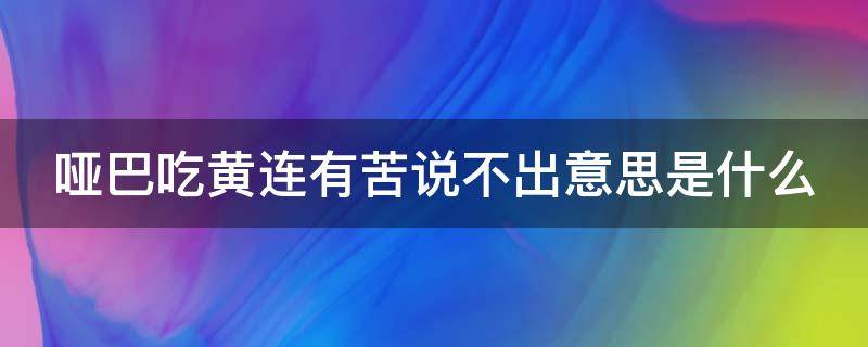 哑巴吃黄连有苦说不出意思是什么（哑巴吃黄连有苦说不出意思是什么近义词）