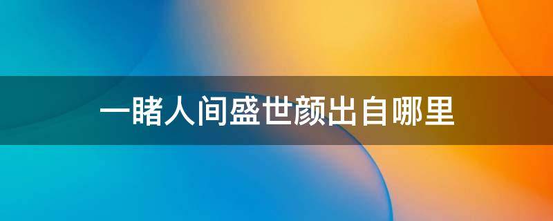 一睹人间盛世颜出自哪里 一睹人间盛世颜的上一句是什么?