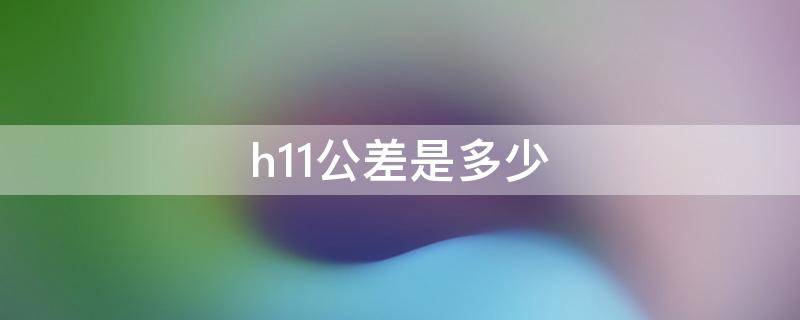 h11公差是多少 15h11公差是多少