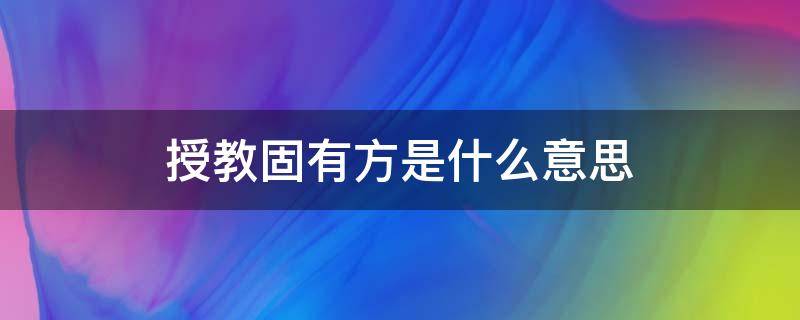 授教固有方是什么意思 授教固有方,雨露润春华的意思