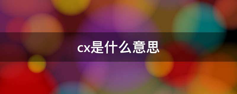 cx是什么意思 cxo是什么意思