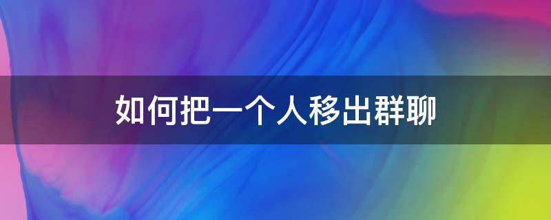 如何把一个人移出群聊 怎样把一个人移出群聊