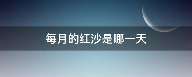 每月的红沙是哪一天 每月红沙日