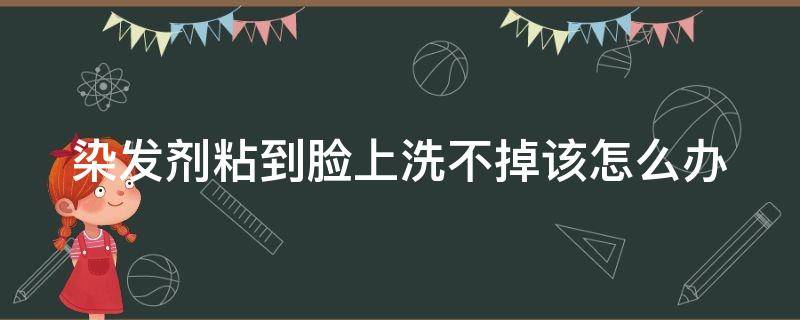 染发剂粘到脸上洗不掉该怎么办 染发剂涂到了脸上怎么办