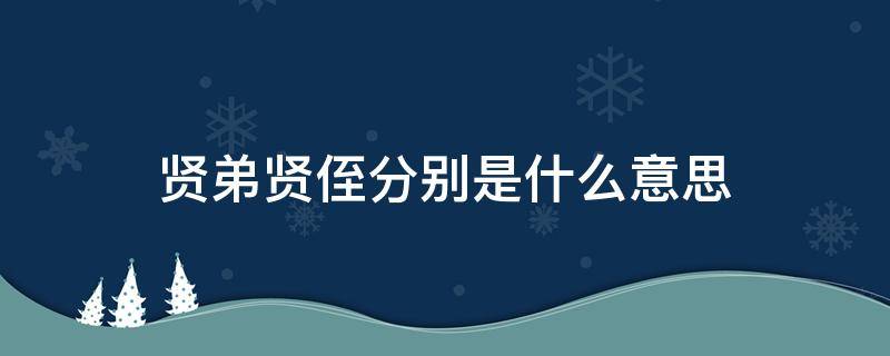 贤弟贤侄分别是什么意思（贤弟贤侄的意思是）