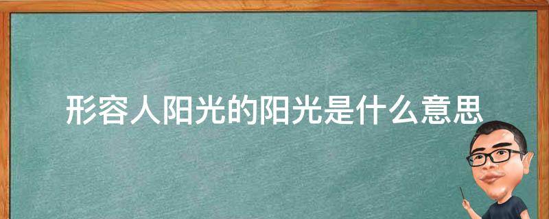 形容人阳光的阳光是什么意思（形容人阳光的阳光是什么意思呀）