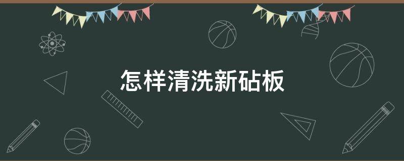 怎样清洗新砧板（怎样清洗砧板最干净）