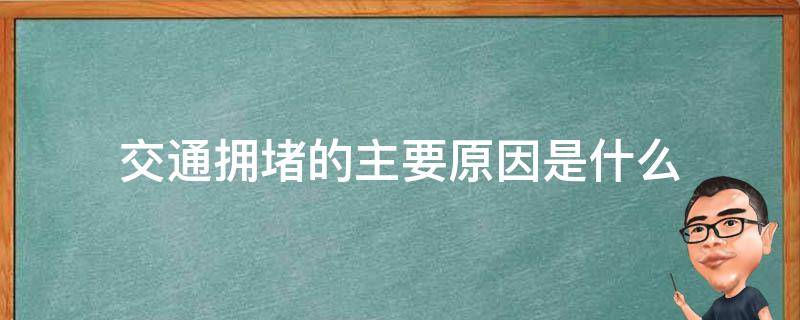 交通拥堵的主要原因是什么 交通拥堵的成因分析