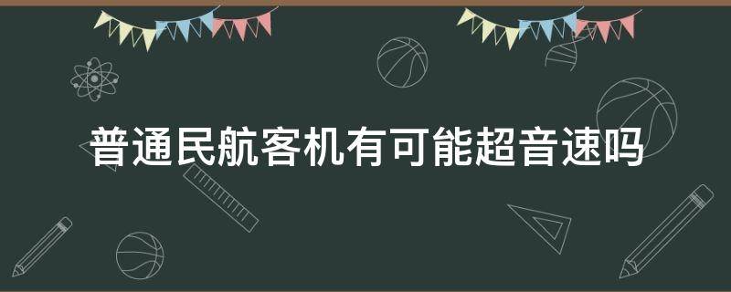 普通民航客机有可能超音速吗 民航飞机能超音速吗