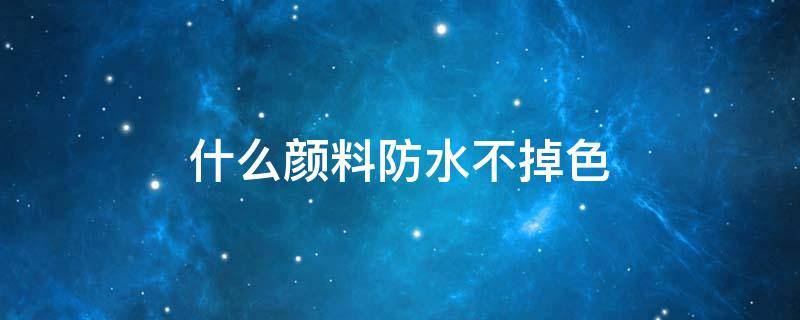 什么颜料防水不掉色 什么颜料防水不掉色能永久保存