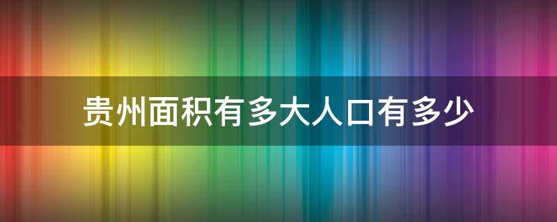 贵州面积有多大人口有多少（贵州有多大面积和人口有多少）