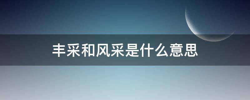 丰采和风采是什么意思 风采的采是什么意思