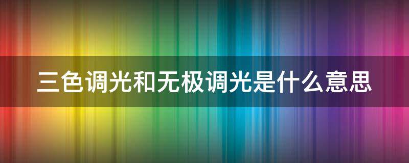 三色调光和无极调光是什么意思 三色调光和无极调光是什么意思呢