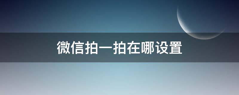 微信拍一拍在哪设置 微信拍一拍在哪设置自定义文字