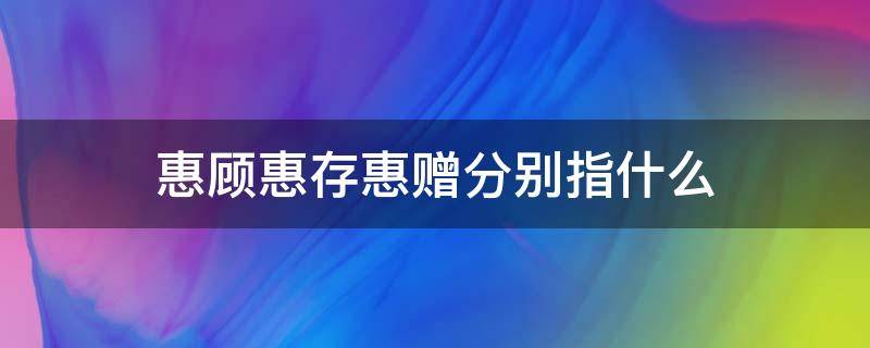 惠顾惠存惠赠分别指什么（惠顾什么意思惠存什么意思惠赠什么意思）