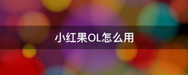 小红果OL怎么用 小红果ol怎么用微信登录