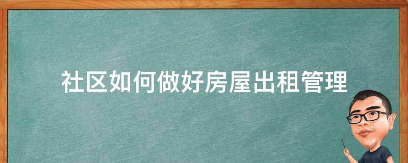 社区如何做好房屋出租管理 社区怎么管理出租房屋