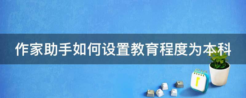 作家助手如何设置教育程度为本科 作家助手怎么成为作家