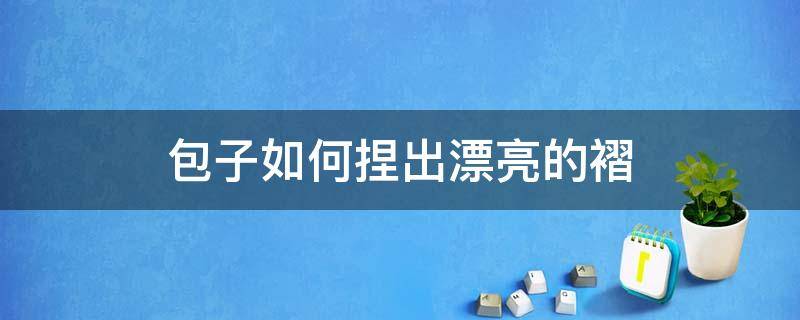 包子如何捏出漂亮的褶 包子如何捏出漂亮的褶子视频