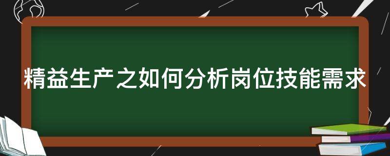 精益生产之如何分析岗位技能需求（精益生产方式对操作员工的要求）