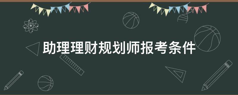 助理理财规划师报考条件 助理理财规划师报考条件和要求