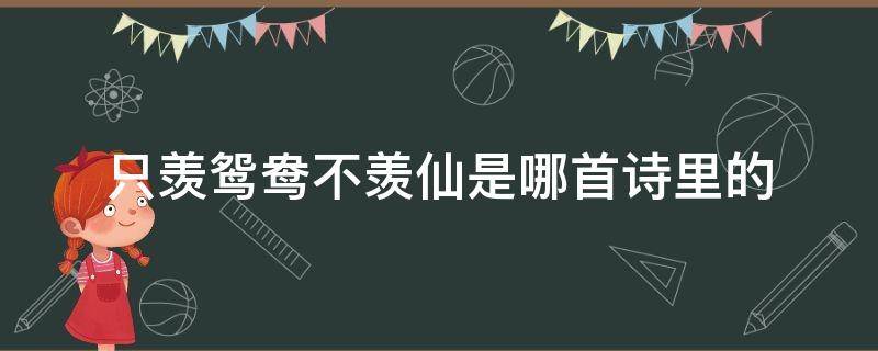 只羡鸳鸯不羡仙是哪首诗里的（只羡鸳鸯不羡仙是哪首诗里的句子）