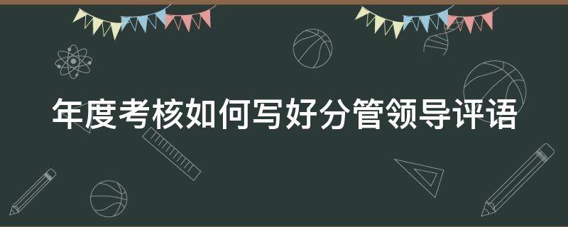 年度考核如何写好分管领导评语 年度考核如何写好分管领导评语及意见