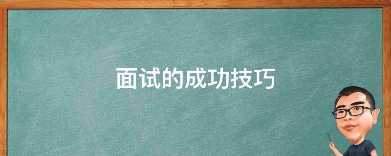 面试的成功技巧 面试的成功技巧包括