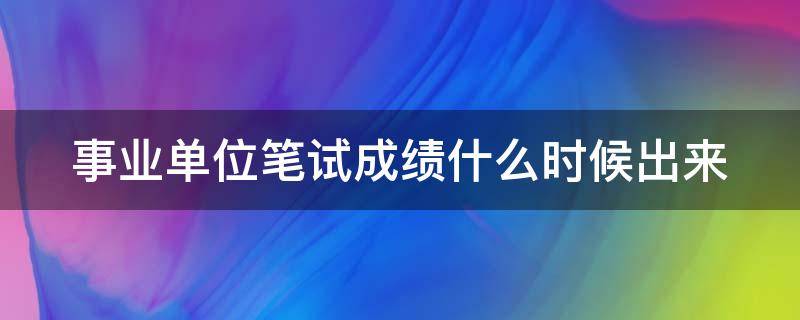 事业单位笔试成绩什么时候出来 事业单位笔试成绩什么时候公布