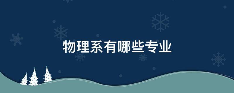 物理系有哪些专业 清华大学物理系有哪些专业