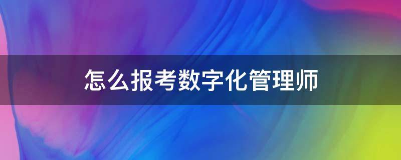 怎么报考数字化管理师 数字化管理师怎么报名