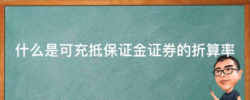 什么是可充抵保证金证券的折算率（可充抵保证金的证券,在计算保证金金额时）