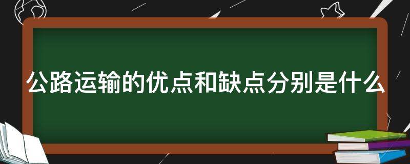 公路运输的优点和缺点分别是什么（公路运输的优点和缺点分别是什么?）