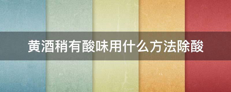 黄酒稍有酸味用什么方法除酸 黄酒稍有酸味用什么方法除酸最好