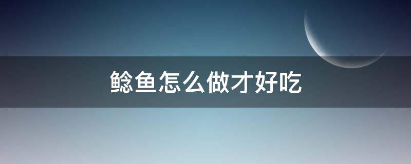 鲶鱼怎么做才好吃 鲶鱼怎么做才好吃简单的方法