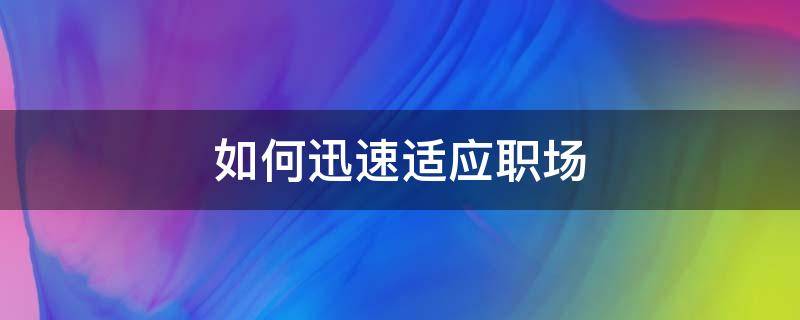 如何迅速适应职场 如何迅速适应职场规则并做出哪些常规应变