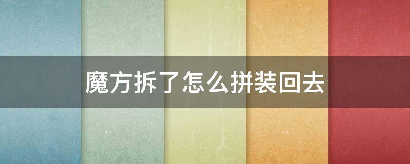 魔方拆了怎么拼装回去 二阶魔方拆了怎么拼装回去