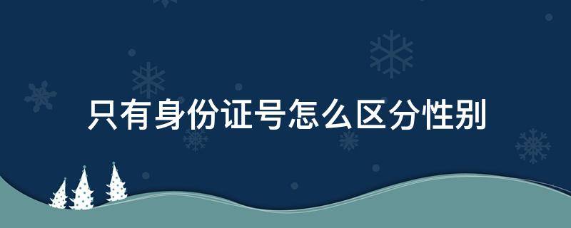 只有身份证号怎么区分性别 有身份证号怎么看性别