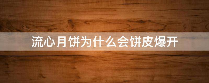 流心月饼为什么会饼皮爆开 流心月饼流心凝固是什么原因