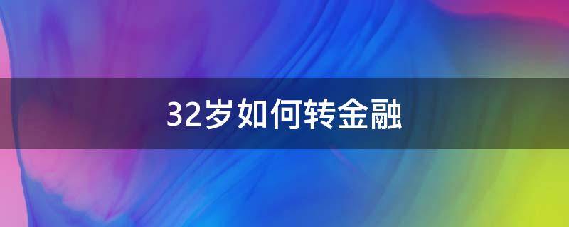 32岁如何转金融 32岁转行金融