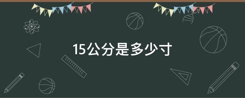 15公分是多少寸（15公分是多少寸长）