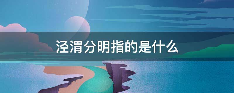 泾渭分明指的是什么 泾渭分明是什么意思?