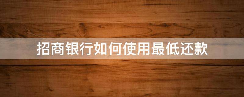 招商银行如何使用最低还款 招商银行最低还款怎么弄